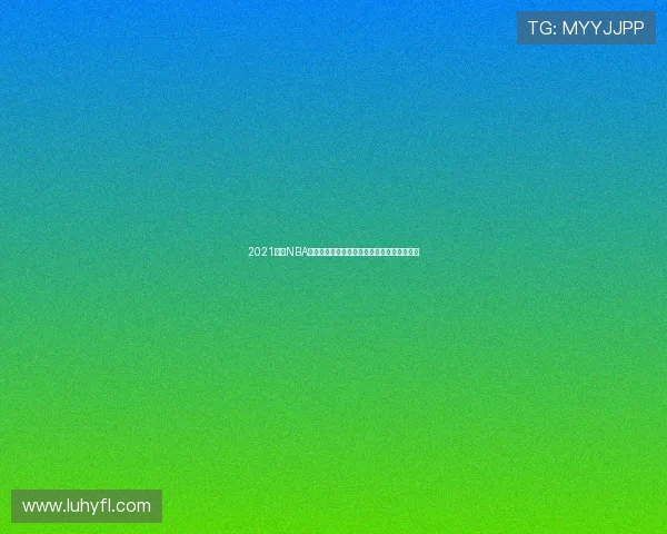 2021免费NBA在线直播平台全攻略高清流畅赛事不间断观看